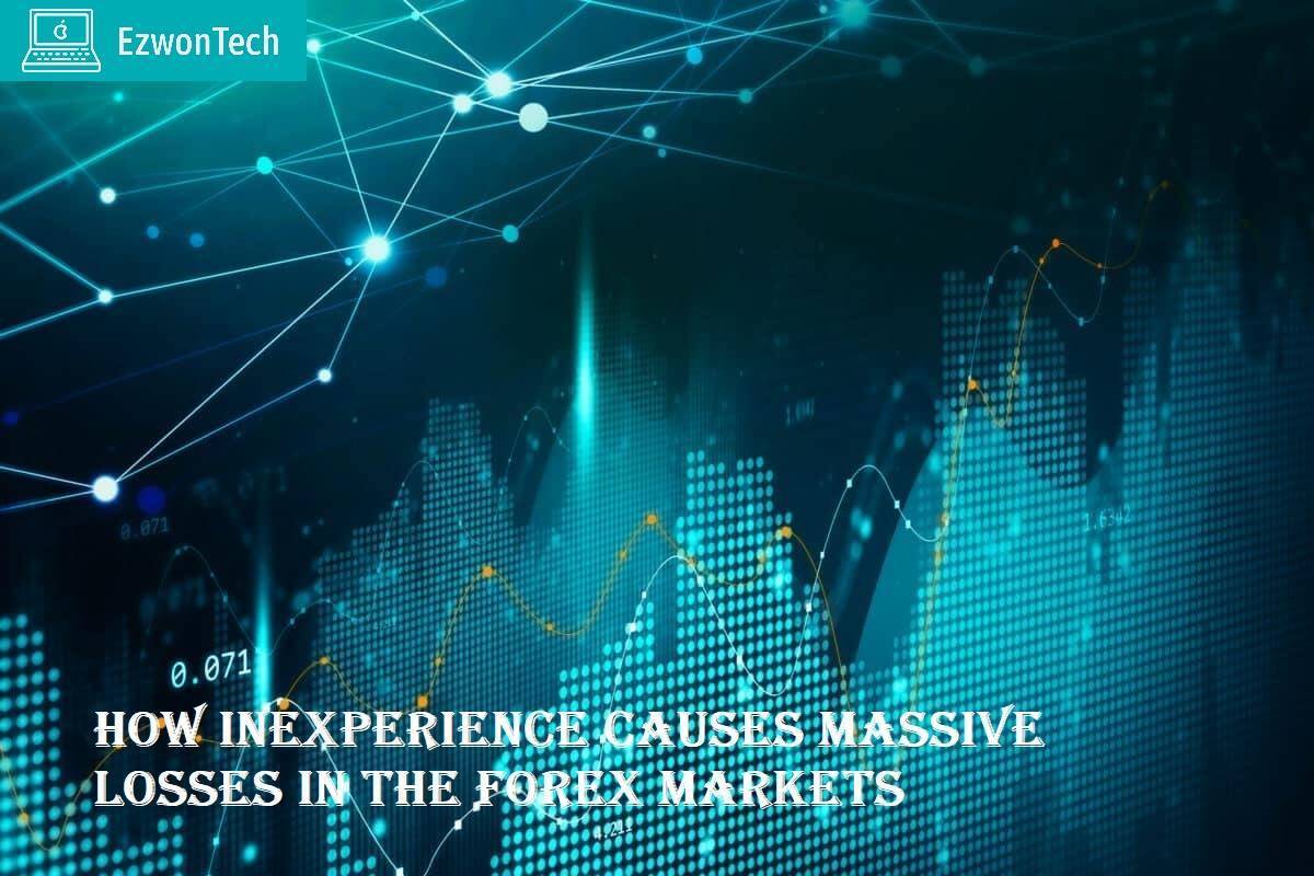 How Inexperience Causes Massive Losses In The Forex Markets