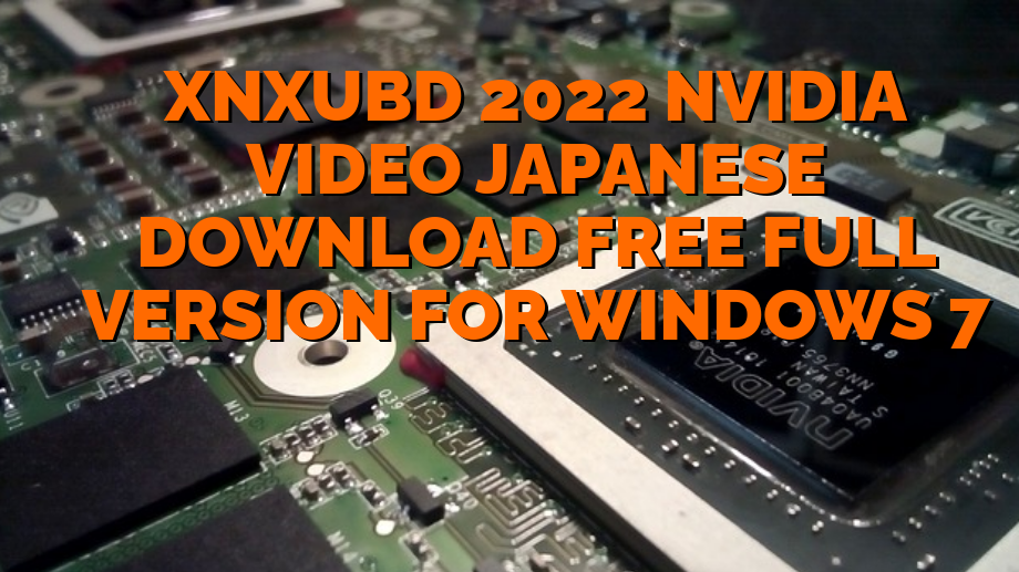 Xnxubd 2022 Nvidia Video Japanese Download Free Full Version For Windows 7