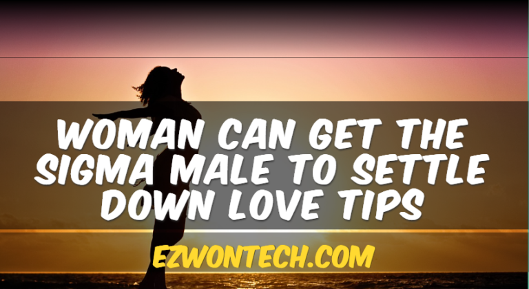 Woman Can Get The Sigma Male To Settle Down Love Tips