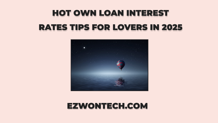 Hot Own Loan Interest Rates Tips For Lovers In 2025