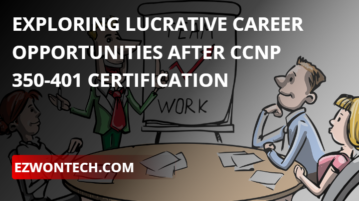 Exploring Lucrative Career Opportunities After CCNP 350 401 Certification