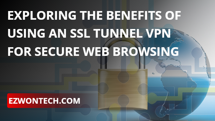 Exploring the Benefits of Using an SSL Tunnel VPN for Secure Web Browsing