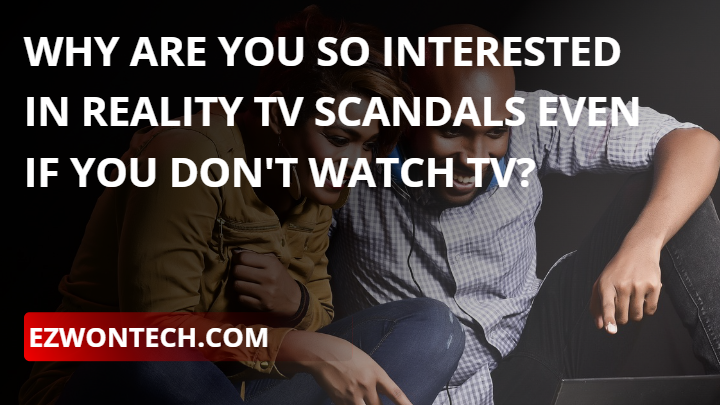 Why are you so interested in reality tv scandals even if you dont watch TV