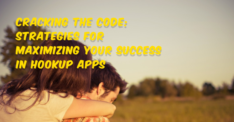 Strategies for Maximizing Your Success in Hookup Apps