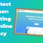 Antidetect Browser: Protecting Your Online Privacy