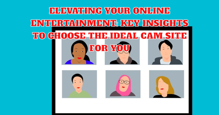 Key Insights to Choose the Ideal Cam Site for You