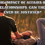 The Impact of Affairs on Relationships: Can They Ever Be Justified?