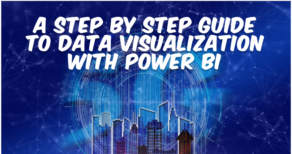 A Step By Step Guide To Data Visualization with Power BI