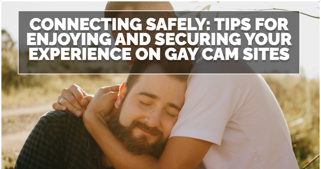 Connecting Safely Tips for Enjoying and Securing Your Experience on Gay Cam Sites