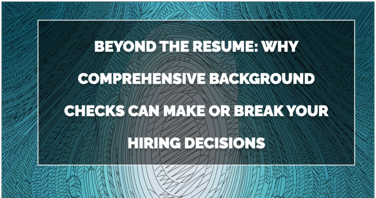 Why Comprehensive Background Checks Can Make or Break Your Hiring Decisions