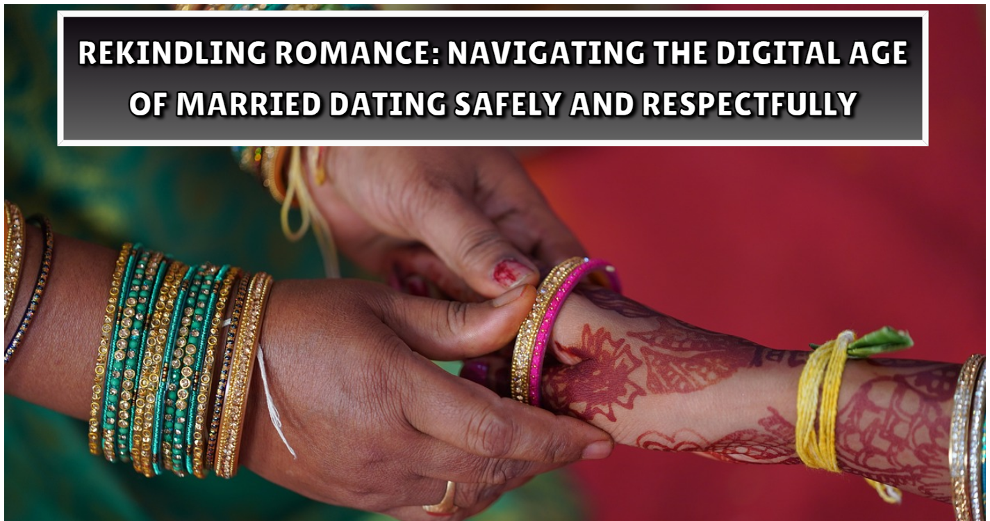 Rekindling Romance: Navigating the Digital Age of Married Dating Safely and Respectfully