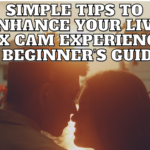 Simple Tips to Enhance Your Live Sex Cam Experience: A Beginner’s Guide