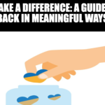 How to Make a Difference: A Guide to Giving Back in Meaningful Ways