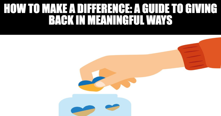 How to Make a Difference A Guide to Giving Back in Meaningful Ways
