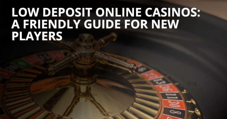 Low Deposit Online Casinos A Friendly Guide for New Players